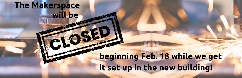 Makerspace will be closed Feb. 18-March 10